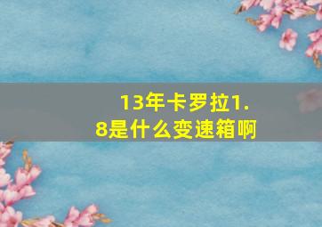 13年卡罗拉1.8是什么变速箱啊