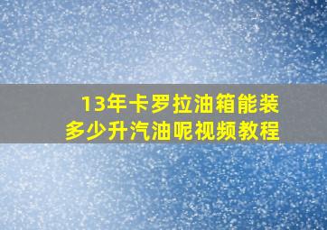 13年卡罗拉油箱能装多少升汽油呢视频教程