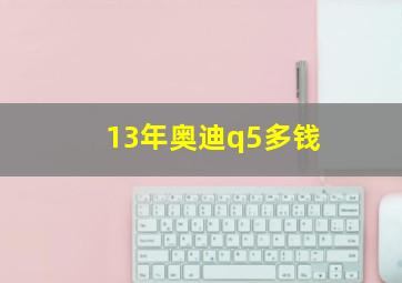 13年奥迪q5多钱