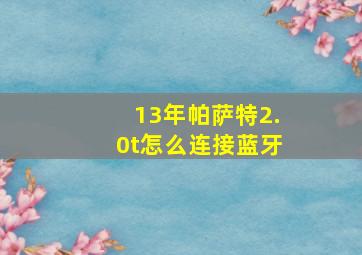 13年帕萨特2.0t怎么连接蓝牙