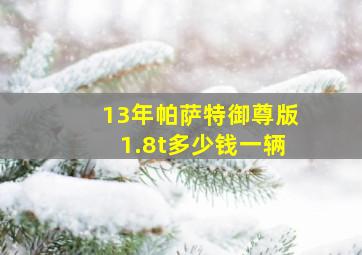 13年帕萨特御尊版1.8t多少钱一辆