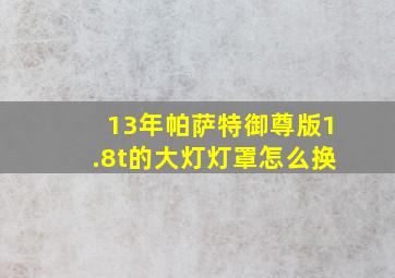 13年帕萨特御尊版1.8t的大灯灯罩怎么换