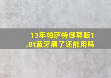 13年帕萨特御尊版1.8t蓝牙黑了还能用吗