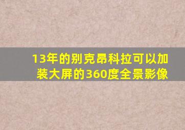 13年的别克昂科拉可以加装大屏的360度全景影像