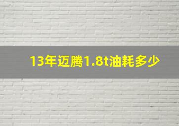 13年迈腾1.8t油耗多少