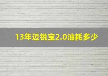 13年迈锐宝2.0油耗多少