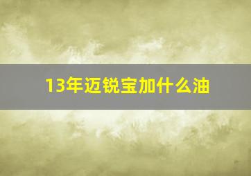 13年迈锐宝加什么油