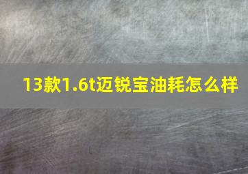 13款1.6t迈锐宝油耗怎么样