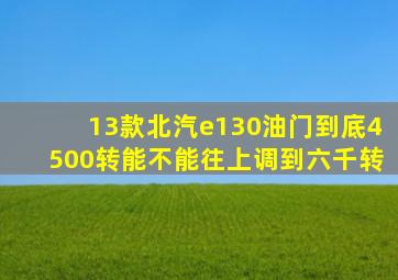 13款北汽e130油门到底4500转能不能往上调到六千转