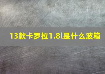 13款卡罗拉1.8l是什么波箱