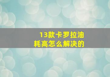 13款卡罗拉油耗高怎么解决的