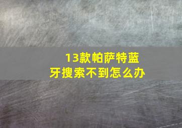 13款帕萨特蓝牙搜索不到怎么办