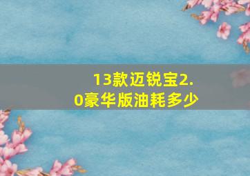 13款迈锐宝2.0豪华版油耗多少