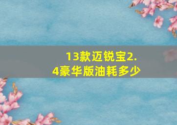 13款迈锐宝2.4豪华版油耗多少