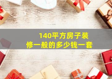 140平方房子装修一般的多少钱一套