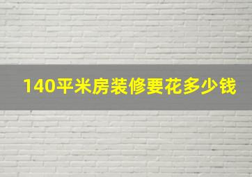 140平米房装修要花多少钱