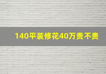 140平装修花40万贵不贵