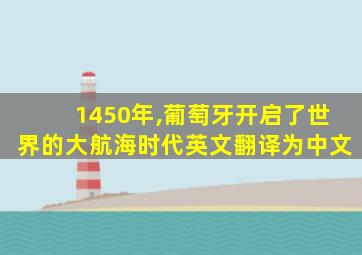 1450年,葡萄牙开启了世界的大航海时代英文翻译为中文