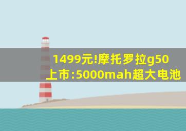 1499元!摩托罗拉g50上市:5000mah超大电池