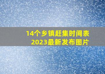 14个乡镇赶集时间表2023最新发布图片