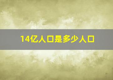 14亿人口是多少人口