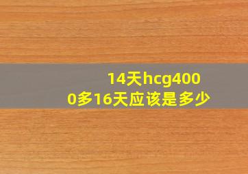 14天hcg4000多16天应该是多少