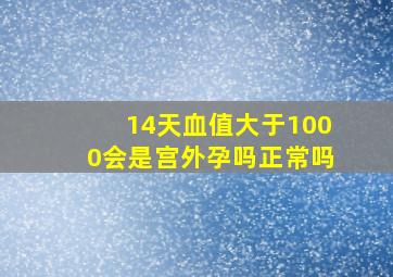 14天血值大于1000会是宫外孕吗正常吗