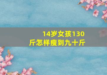 14岁女孩130斤怎样瘦到九十斤