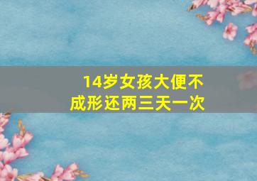 14岁女孩大便不成形还两三天一次