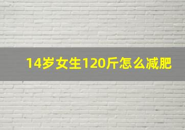 14岁女生120斤怎么减肥