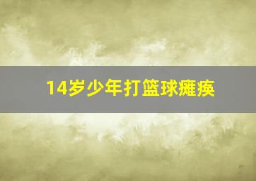 14岁少年打篮球瘫痪