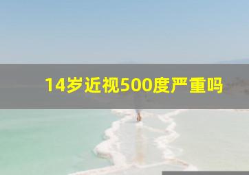 14岁近视500度严重吗