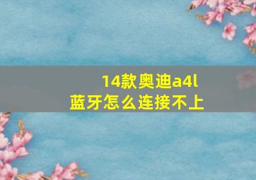 14款奥迪a4l蓝牙怎么连接不上