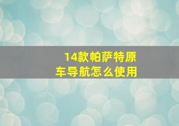 14款帕萨特原车导航怎么使用