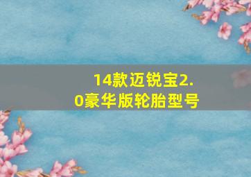 14款迈锐宝2.0豪华版轮胎型号