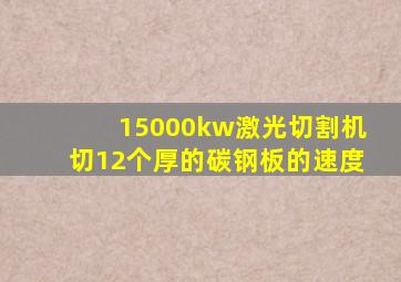 15000kw激光切割机切12个厚的碳钢板的速度