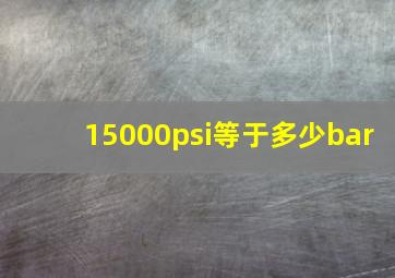 15000psi等于多少bar