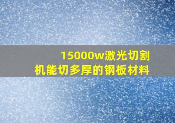 15000w激光切割机能切多厚的钢板材料