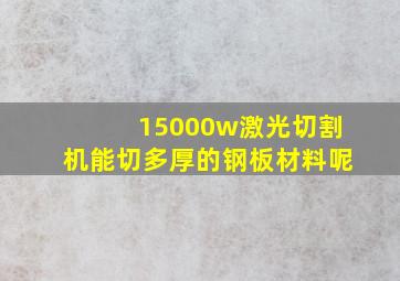 15000w激光切割机能切多厚的钢板材料呢