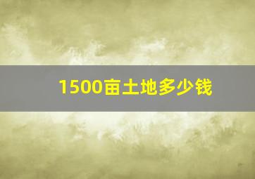 1500亩土地多少钱