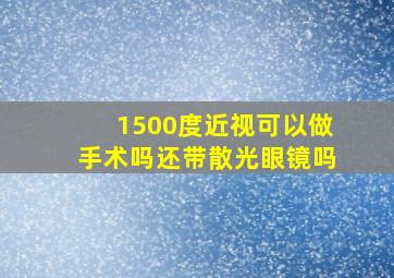 1500度近视可以做手术吗还带散光眼镜吗