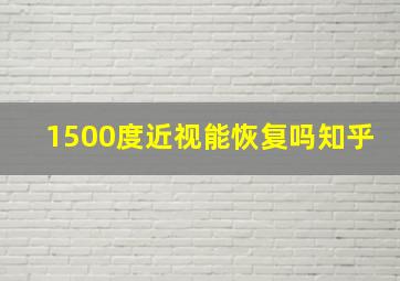 1500度近视能恢复吗知乎