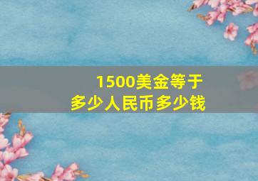 1500美金等于多少人民币多少钱