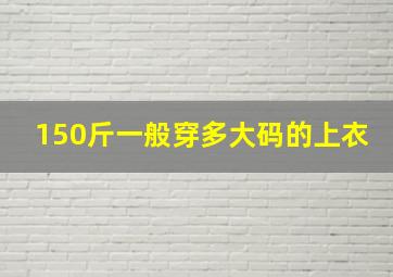 150斤一般穿多大码的上衣