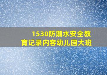 1530防溺水安全教育记录内容幼儿园大班