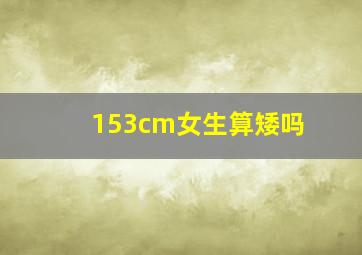 153cm女生算矮吗