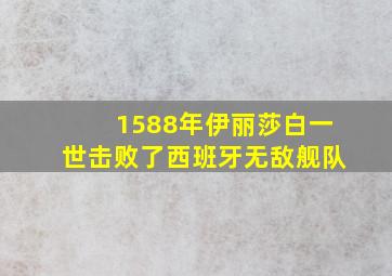 1588年伊丽莎白一世击败了西班牙无敌舰队