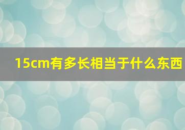 15cm有多长相当于什么东西