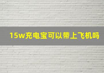 15w充电宝可以带上飞机吗