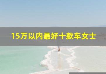 15万以内最好十款车女士